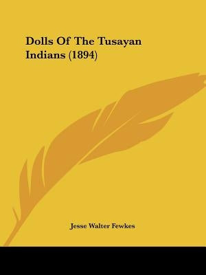 Dolls Of The Tusayan Indians (1894) by Fewkes, Jesse Walter