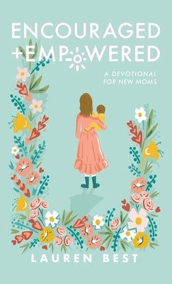 Encouraged + Empowered: A Devotional for New Moms by Best, Lauren