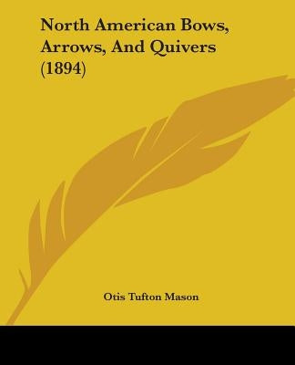 North American Bows, Arrows, And Quivers (1894) by Mason, Otis Tufton