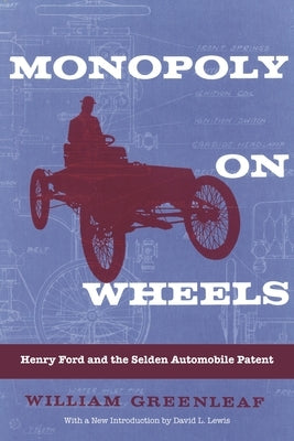 Monopoly on Wheels: Henry Ford and the Selden Automobile Patent by Greenleaf, William