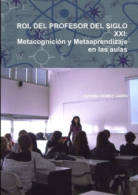Rol del Profesor del Siglo XXI: Metacognición y Metaaprendizaje en las aulas by GÃ³mez Lages, Susana