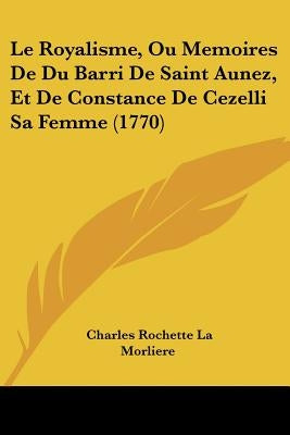 Le Royalisme, Ou Memoires De Du Barri De Saint Aunez, Et De Constance De Cezelli Sa Femme (1770) by Morliere, Charles Rochette La