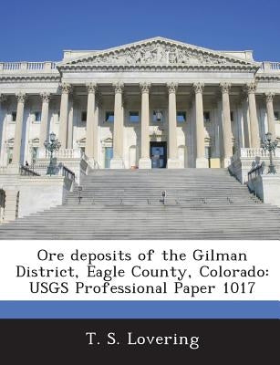 Ore deposits of the Gilman District, Eagle County, Colorado: USGS Professional Paper 1017 by Lovering, T. S.