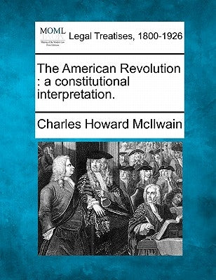 The American Revolution: A Constitutional Interpretation. by McIlwain, Charles Howard