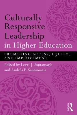 Culturally Responsive Leadership in Higher Education: Promoting Access, Equity, and Improvement by SantamarÃ­a, Lorri