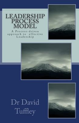 Leadership Process Model: A Process-driven approach to becoming a more effective Leader by Tuffley, David