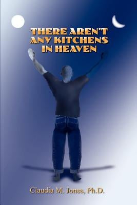 There Aren't Any Kitchens in Heaven by Jones Ph. D., Claudia M.
