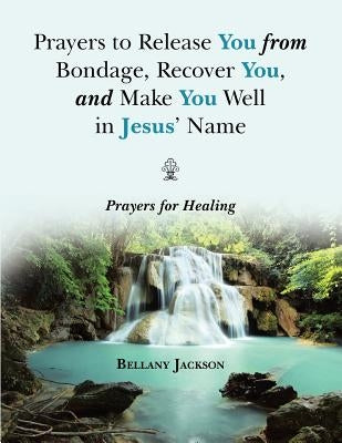 Prayers to Release You from Bondage, Recover You, and Make You Well in Jesus' Name: Prayers for Healing by Jackson, Bellany
