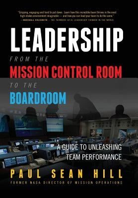 Leadership from the Mission Control Room to the Boardroom: A Guide to Unleashing Team Performance by Hill, Paul Sean