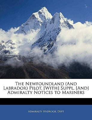 The Newfoundland (And Labrador) Pilot. [With] Suppl. [And] Admiralty Notices to Mariners by Admiralty Hydrogr Dept