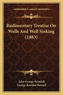 Rudimentary Treatise On Wells And Well Sinking (1883) by Swindell, John George