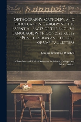 Orthography, Orthoepy, and Punctuation, Embodying the Essential Facts of the English Language, With Concise Rules for Punctuation and the use of Capit by Winchell, Samuel Robertson