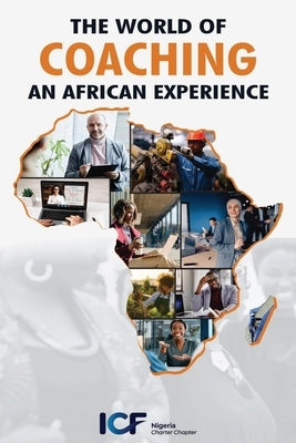 The World of Coaching: An African Experience by Icf Nigeria, Charter Chapter