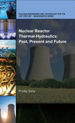 Nuclear Reactor Thermal-Hydraulics: Past, Present and Future by Saha, Pradip