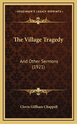 The Village Tragedy: And Other Sermons (1921) by Chappell, Clovis Gillham