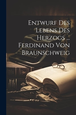 Entwurf Des Lebens Des Herzogs ... Ferdinand Von Braunschweig by Anonymous