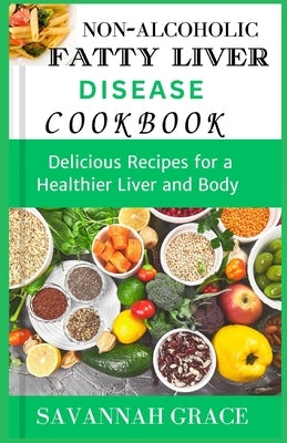 Non-Alcoholic Fatty Liver Disease cookbook: Delicious Recipes for a Healthier Liver and Body, easy and affordable Nafld meals, natural remedies and fo by Grace, Savannah