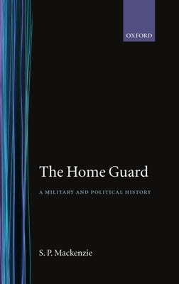 The Home Guard ' a Military and Political History' by MacKenzie, S. P.