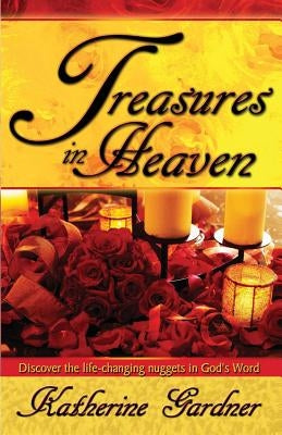 Treasures In Heaven: Discover the life-changing nuggets in God's Word by Gardner, Katherine