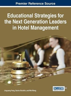 Educational Strategies for the Next Generation of Leaders in Hotel Management by Feng, Jiuguang