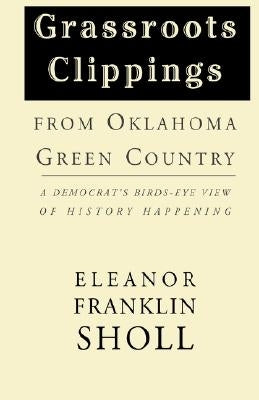 Grassroots Clippings from Oklahoma Green Country: A Democrat's Birds-Eye View of History Happening by Sholl, Eleanor Franklin