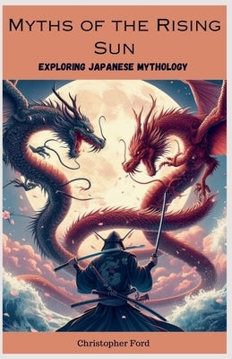 Myths of the Rising Sun: Exploring Japanese Mythology by Ford, Christopher