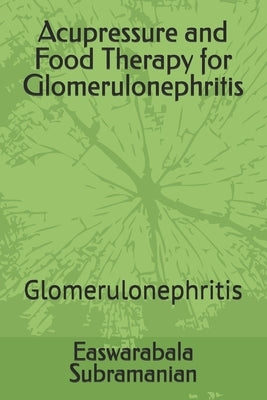Acupressure and Food Therapy for Glomerulonephritis: Glomerulonephritis by Subramanian, Easwarabala