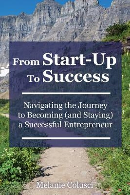 From Start-Up to Success: Navigating the Journey to Becoming (and Staying) a Successful Entrepreneur by Colusci, Melanie