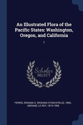An Illustrated Flora of the Pacific States: Washington, Oregon, and California: 1 by Ferris, Roxana S. 1895-