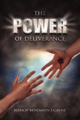 The Power Of Deliverance by Ugbine, Bishop Benjamin