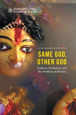 Same God, Other God: Judaism, Hinduism, and the Problem of Idolatry by Goshen-Gottstein, Alon