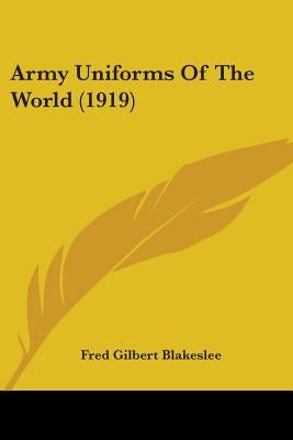 Army Uniforms Of The World (1919) by Blakeslee, Fred Gilbert