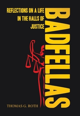 Badfellas: Reflections on a Life in the Halls of Justice by Roth, Thomas G.