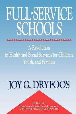Full-Service Schools: A Revolution in Health and Social Services for Children, Youth, and Families by Dryfoos, Joy