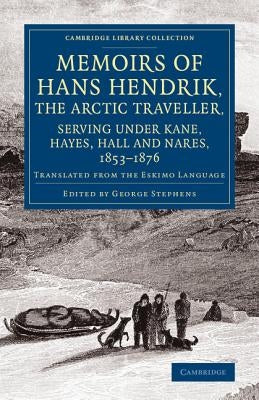 Memoirs of Hans Hendrik, the Arctic Traveller, Serving Under Kane, Hayes, Hall and Nares, 1853 1876: Translated from the Eskimo Language by Hendrik, Hans