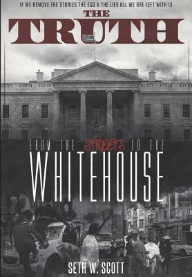 The Truth: From the Streets to the White House by Scott, Seth W.