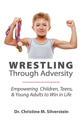 Wrestling Through Adversity by Silverstein, Christine M.