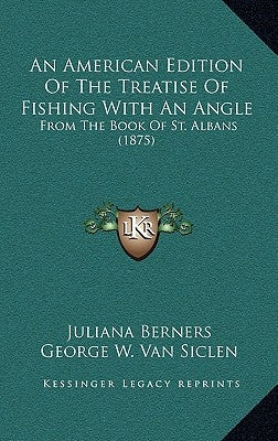 An American Edition Of The Treatise Of Fishing With An Angle: From The Book Of St. Albans (1875) by Berners, Juliana