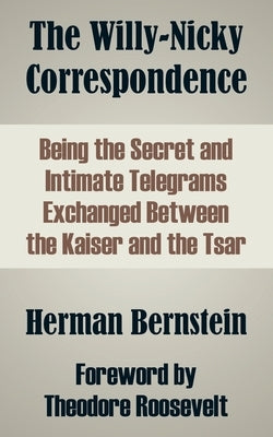 The Willy-Nicky Correspondence: Being the Secret and Intimate Telegrams Exchanged Between the Kaiser and the Tsar by Roosevelt, Theodore, IV