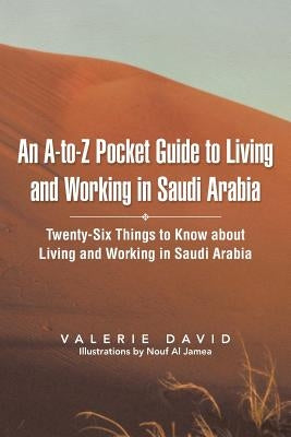An A-To-Z Pocket Guide to Living and Working in Saudi Arabia: Twenty-Six Things to Know about Living and Working in Saudi Arabia by David, Valerie