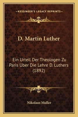 D. Martin Luther: Ein Urteil Der Theologen Zu Paris Uber Die Lehre D. Luthers (1892) by Muller, Nikolaus