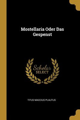 Mostellaria Oder Das Gespenst by Plautus, Titus Maccius