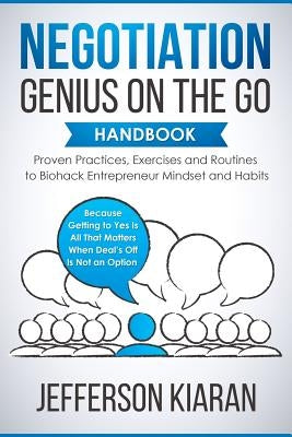 Negotiation Genius On The Go Handbook: Proven Practices, Exercises and Routines to Biohack Entrepreneur Mindset and Habits - Because Getting to Yes Is by Kiaran, Jefferson