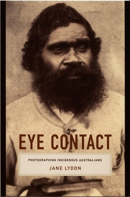 Eye Contact: Photographing Indigenous Australians by Lydon, Jane