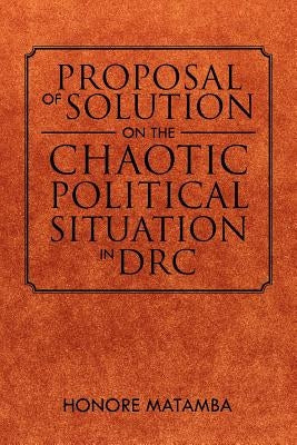 Proposal Of Solution On The Chaotic Political Situation In DRC by Matamba, Honore