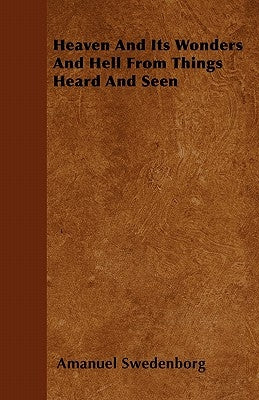 Heaven And Its Wonders And Hell From Things Heard And Seen by Swedenborg, Amanuel
