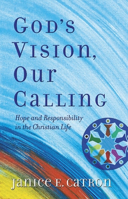 God's Vision, Our Calling: Hope and Responsibility in the Christian Life by Catron, Janice E.