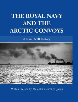 The Royal Navy and the Arctic Convoys: A Naval Staff History by Llewellyn-Jones, Malcolm
