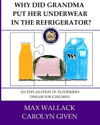 Why Did Grandma Put Her Underwear in the Refrigerator?: An Explanation of Alzheimer's Disease for Children by Given, Carolyn