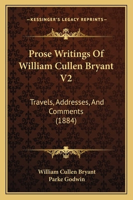 Prose Writings Of William Cullen Bryant V2: Travels, Addresses, And Comments (1884) by Bryant, William Cullen